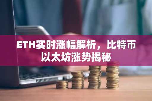 ETH实时涨幅解析，比特币以太坊涨势揭秘