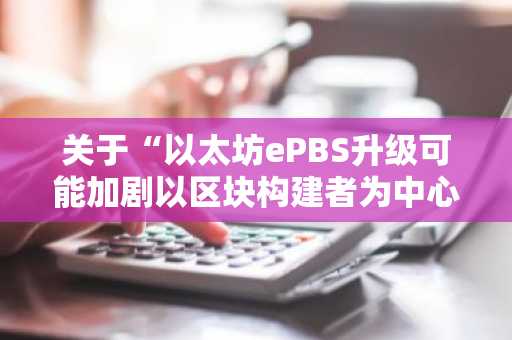 关于“以太坊ePBS升级可能加剧以区块构建者为中心的中心化及审查风险”的标题翻译与润色