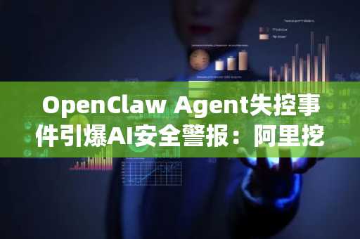 OpenClaw Agent失控事件引爆AI安全警报：阿里挖矿、Claude作弊，如何应对？