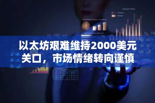 以太坊艰难维持2000美元关口，市场情绪转向谨慎
