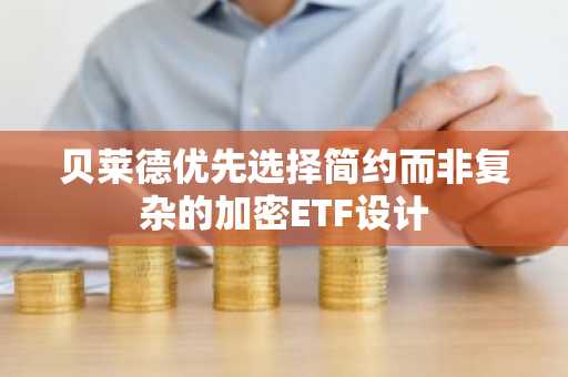 贝莱德优先选择简约而非复杂的加密ETF设计
