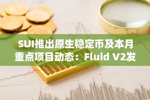 SUI推出原生稳定币及本月重点项目动态：Fluid V2发布与Angle协议稳定币整合等