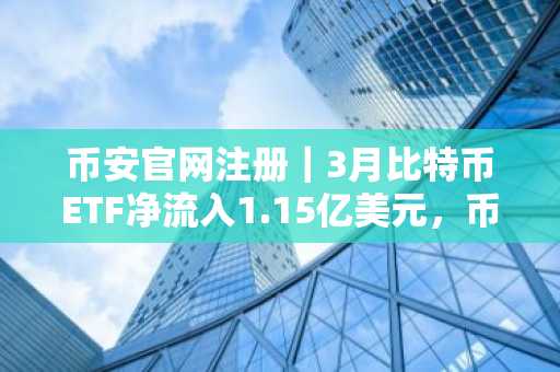 币安官网注册｜3月比特币ETF净流入1.15亿美元，币安助你把握资金轮动机遇