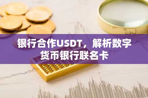 银行合作USDT，解析数字货币银行联名卡