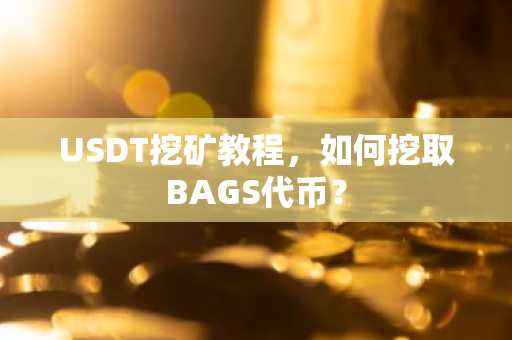 USDT挖矿教程，如何挖取BAGS代币？