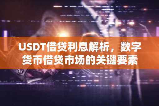 USDT借贷利息解析，数字货币借贷市场的关键要素