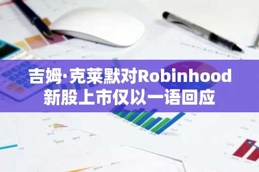吉姆·克莱默对Robinhood新股上市仅以一语回应