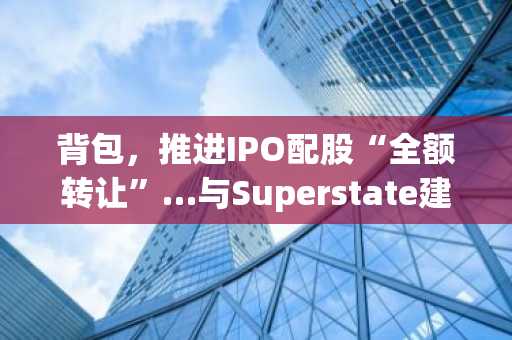背包，推进IPO配股“全额转让”…与Superstate建立合作伙伴关系