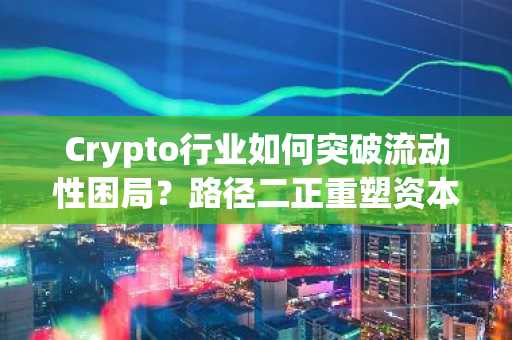 Crypto行业如何突破流动性困局？路径二正重塑资本循环