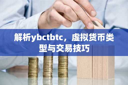 解析ybctbtc，虚拟货币类型与交易技巧