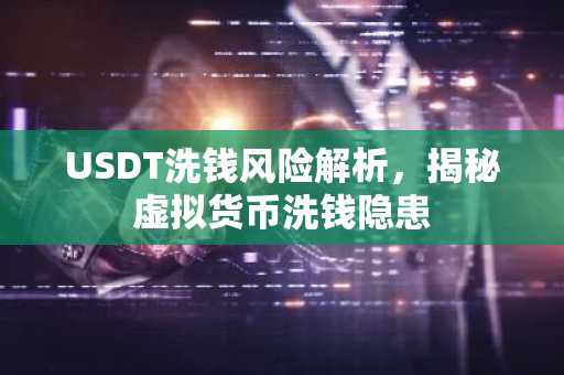 USDT洗钱风险解析，揭秘虚拟货币洗钱隐患