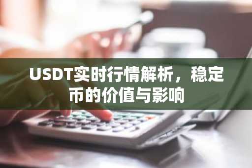USDT实时行情解析，稳定币的价值与影响