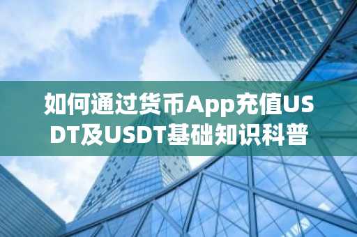 如何通过货币App充值USDT及USDT基础知识科普