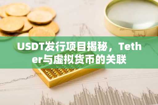 USDT发行项目揭秘，Tether与虚拟货币的关联