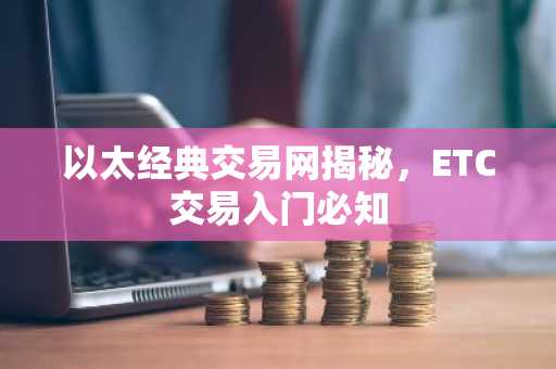 以太经典交易网揭秘,ETC交易入门必知