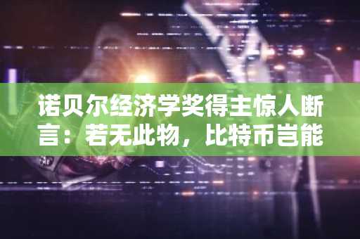 诺贝尔经济学奖得主惊人断言：若无此物，比特币岂能冲上12.5万美元？