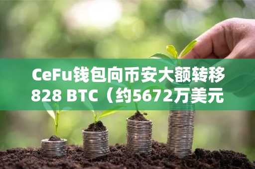 CeFu钱包向币安大额转移828 BTC（约5672万美元）动态监测