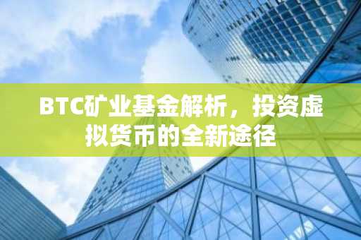 BTC矿业基金解析，投资虚拟货币的全新途径