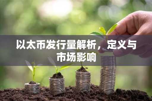 以太币发行量解析，定义与市场影响