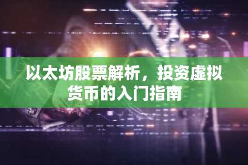 以太坊股票解析，投资虚拟货币的入门指南
