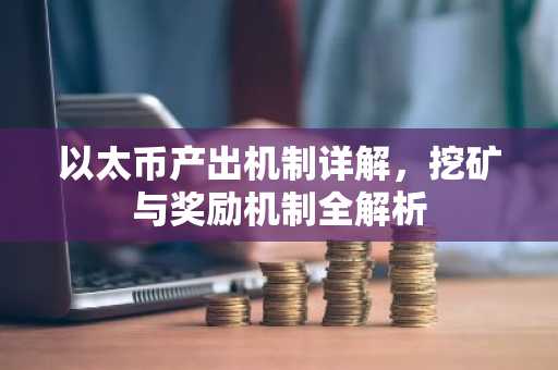 以太币产出机制详解，挖矿与奖励机制全解析