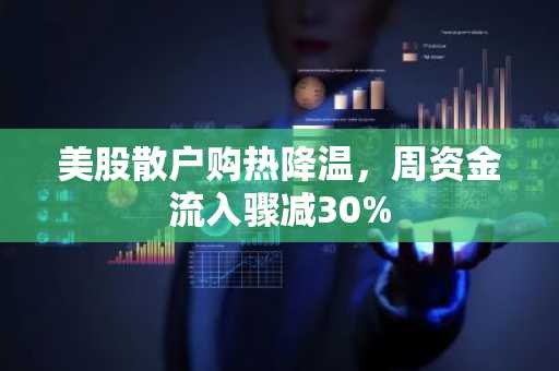 美股散户购热降温，周资金流入骤减30%