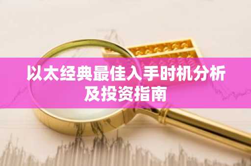 以太经典最佳入手时机分析及投资指南