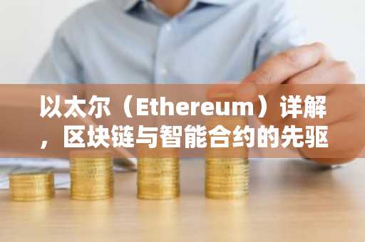 以太尔（Ethereum）详解，区块链与智能合约的先驱