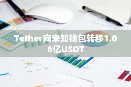 Tether向未知钱包转移1.06亿USDT