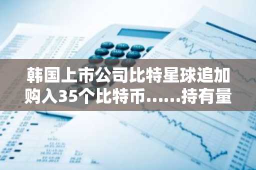 韩国上市公司比特星球追加购入35个比特币……持有量达300个
