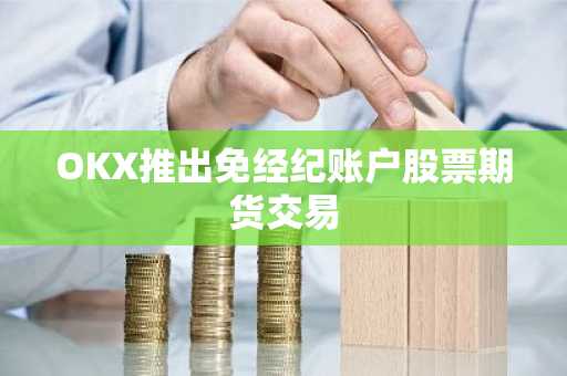 OKX推出免经纪账户股票期货交易