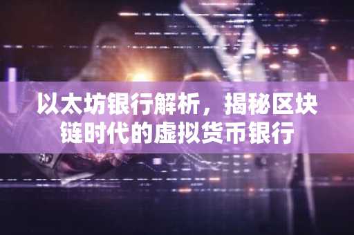 以太坊银行解析，揭秘区块链时代的虚拟货币银行