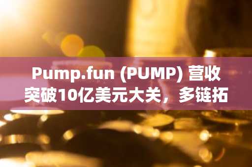 Pump.fun (PUMP) 营收突破10亿美元大关，多链拓展计划即将启动