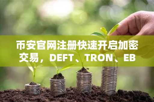 币安官网注册快速开启加密交易，DEFT、TRON、EBON周涨幅领跑