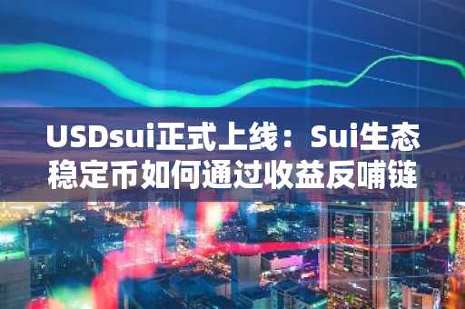 USDsui正式上线：Sui生态稳定币如何通过收益反哺链上价值？