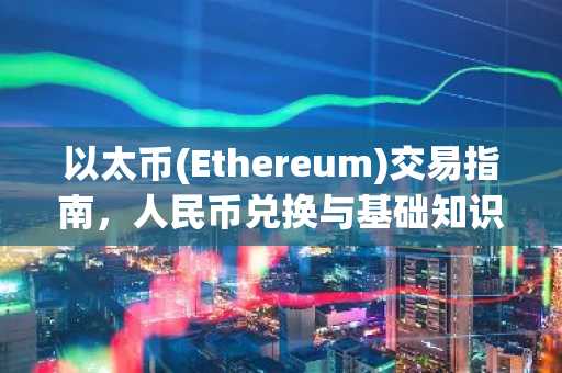 以太币(Ethereum)交易指南，人民币兑换与基础知识